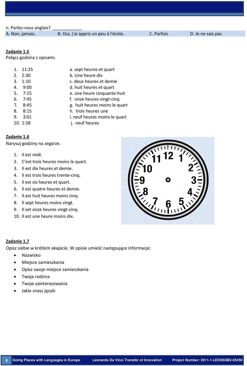 trois heures une 9. 3:01 i. neuf heures moins le quart 10. 1:58 j. neuf heures Zadanie 1.6 Narysuj godziny na zegarze. 1. Il est midi. 2. C'est trois heures moins le quart. 3. Il est dix heures et demie.