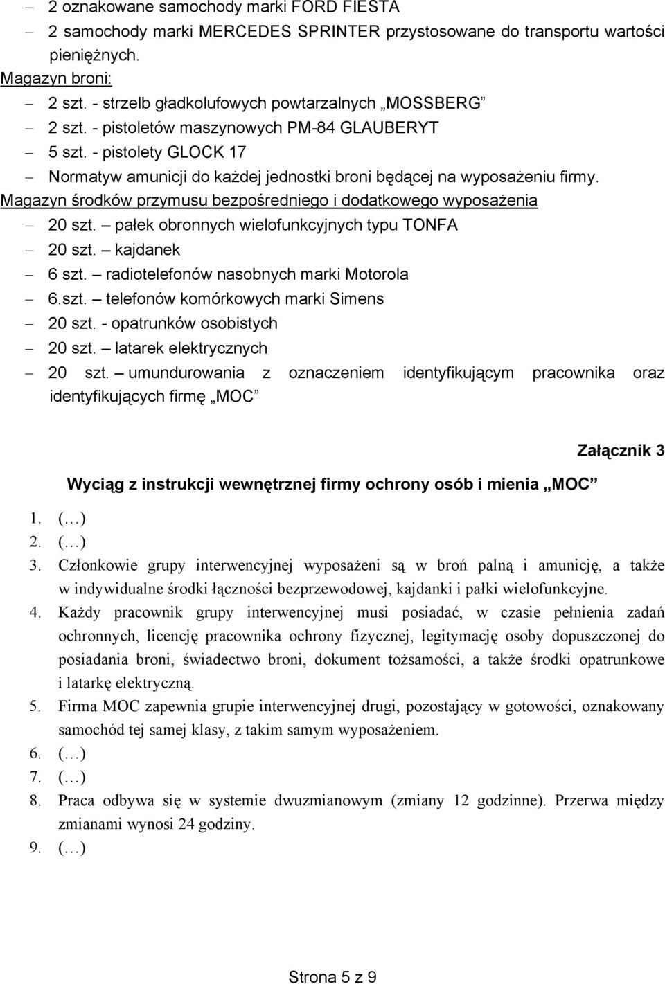 Magazyn środków przymusu bezpośredniego i dodatkowego wyposażenia 20 szt. pałek obronnych wielofunkcyjnych typu TONFA 20 szt. kajdanek 6 szt. radiotelefonów nasobnych marki Motorola 6.szt. telefonów komórkowych marki Simens 20 szt.