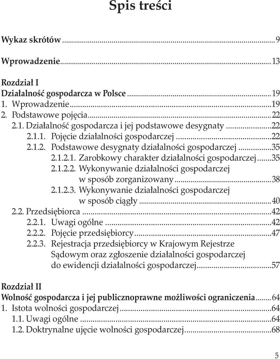 ..38 2.1.2.3. Wykonywanie działalności gospodarczej w sposób ciągły...40 2.2. Przedsiębiorca...42 2.2.1. Uwagi ogólne...42 2.2.2. Pojęcie przedsiębiorcy...47 2.2.3. Rejestracja przedsiębiorcy w Krajowym Rejestrze Sądowym oraz zgłoszenie działalności gospodarczej do ewidencji działalności gospodarczej.