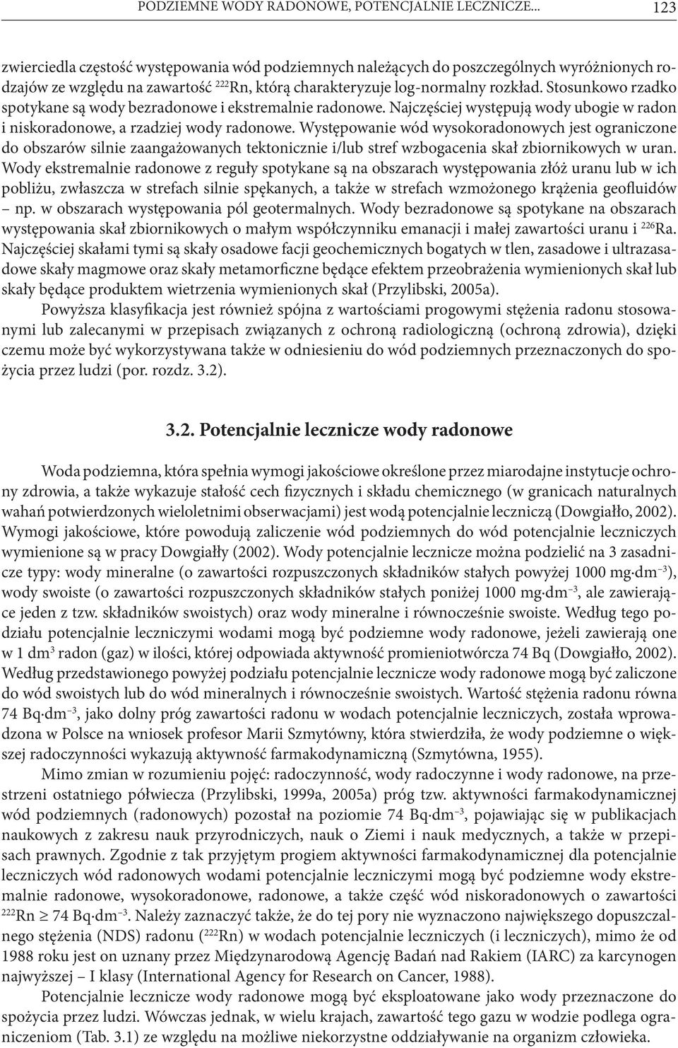 Stosunkowo rzadko spotykane są wody bezradonowe i ekstremalnie radonowe. Najczęściej występują wody ubogie w radon i niskoradonowe, a rzadziej wody radonowe.