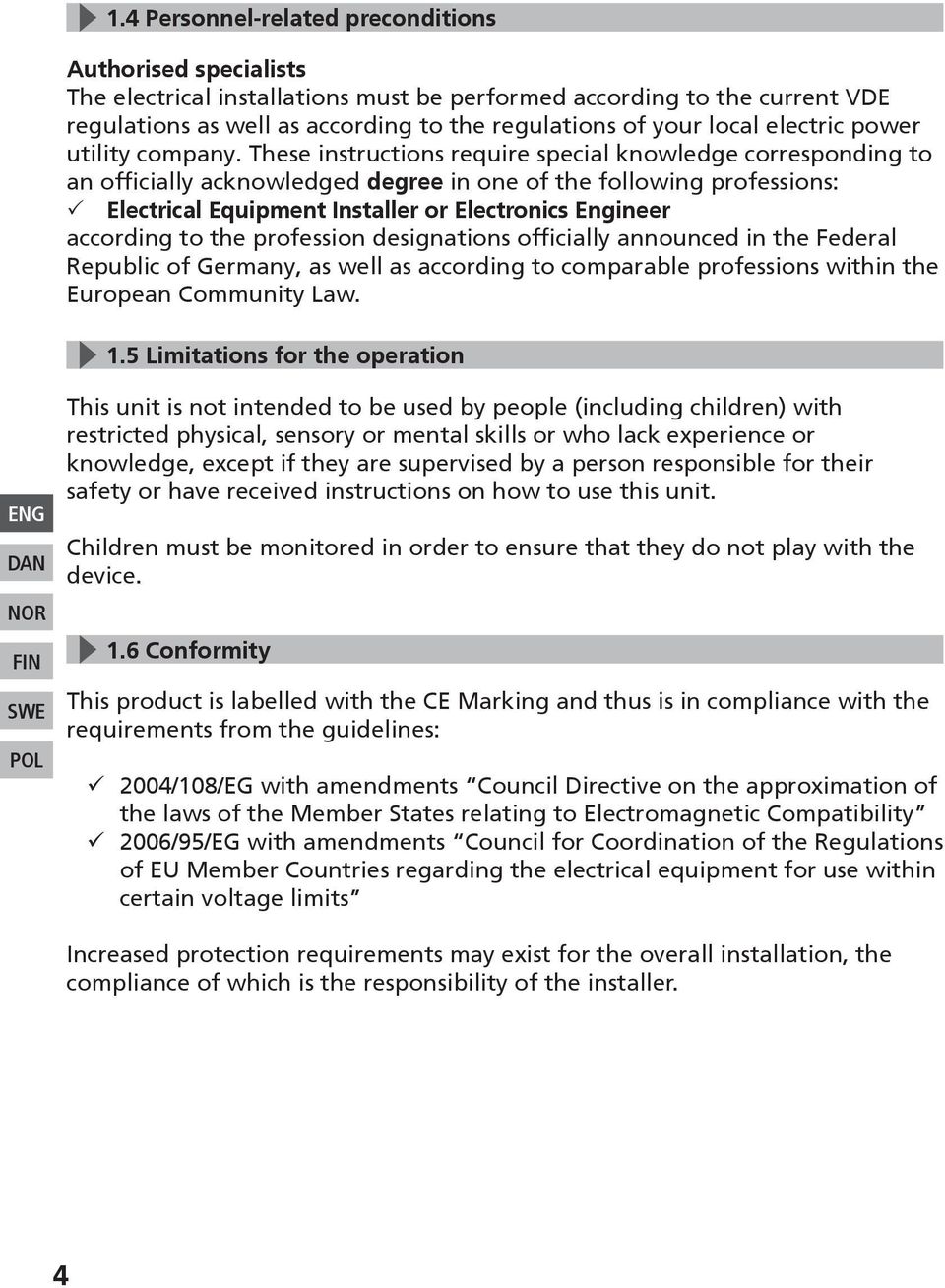 These instructions require special knowledge corresponding to an officially acknowledged degree in one of the following professions: 33 Electrical Equipment Installer or Electronics Engineer