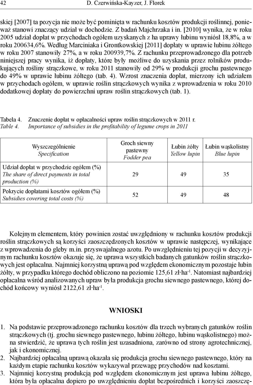 Według Marciniaka i Grontkowskiej [2011] dopłaty w uprawie łubinu żółtego w roku 2007 stanowiły 27%, a w roku 2009 39,7%.