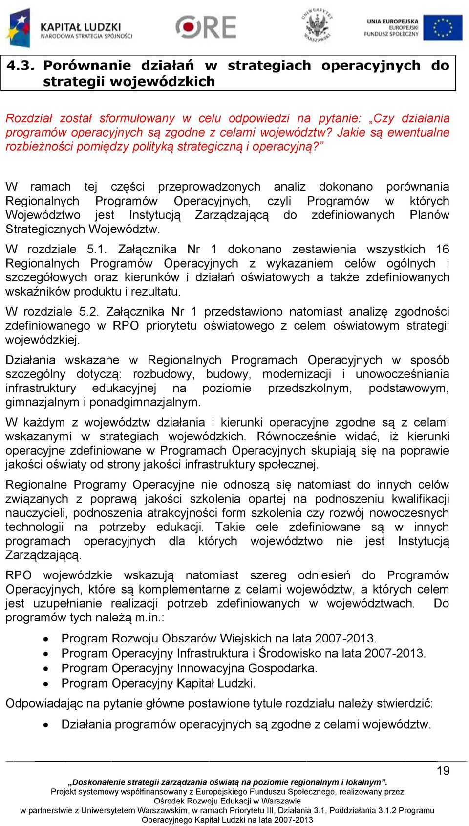 W ramach tej części przeprowadzonych analiz dokonano porównania Regionalnych Programów Operacyjnych, czyli Programów w których Województwo jest Instytucją Zarządzającą do zdefiniowanych Planów