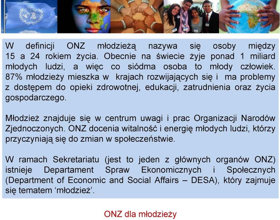 Młodzież znajduje się w centrum uwagi i prac Organizacji Narodów Zjednoczonych. ONZ docenia witalność i energię młodych ludzi, którzy przyczyniają się do zmian w społeczeństwie.