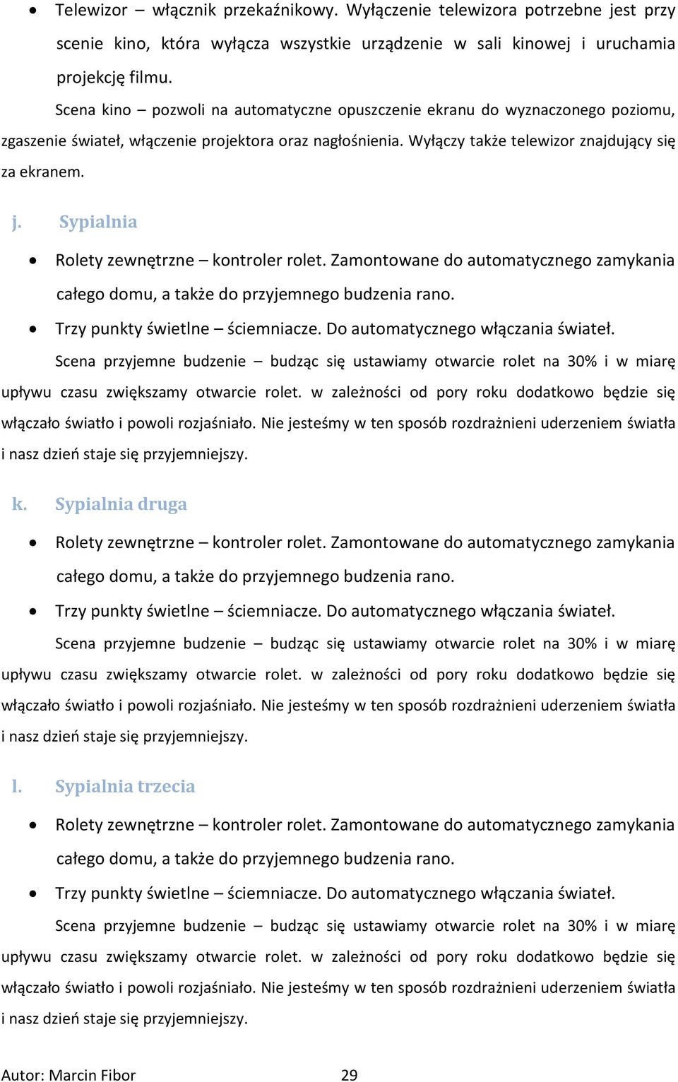 Sypialnia Rolety zewnętrzne kontroler rolet. Zamontowane do automatycznego zamykania całego domu, a także do przyjemnego budzenia rano. Trzy punkty świetlne ściemniacze.