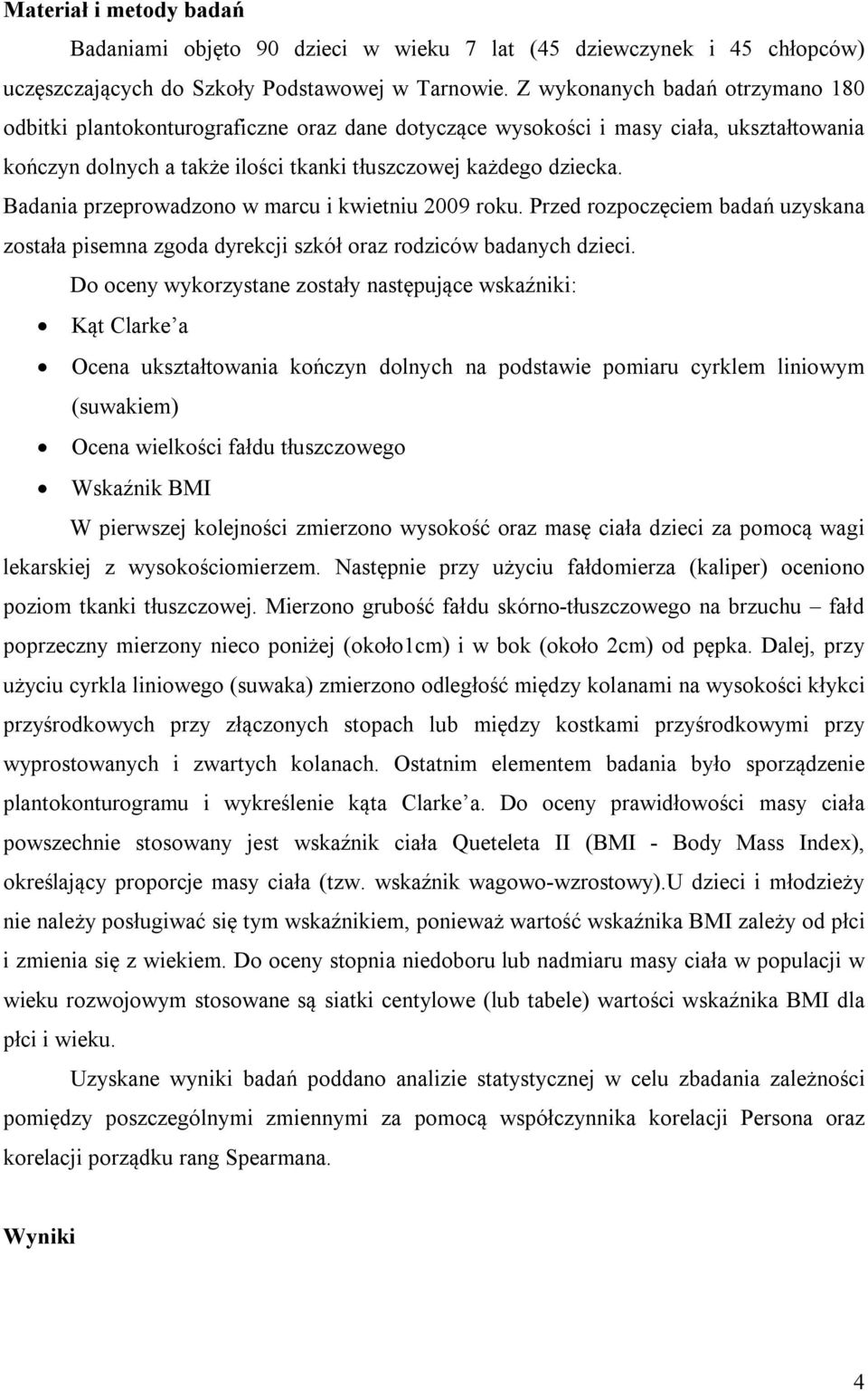 Badania przeprowadzono w marcu i kwietniu 2009 roku. Przed rozpoczęciem badań uzyskana została pisemna zgoda dyrekcji szkół oraz rodziców badanych dzieci.