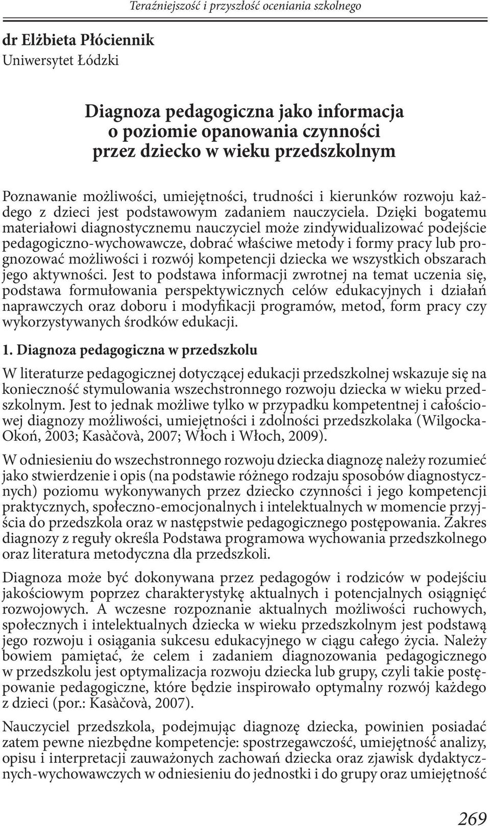 Dzięki bogatemu materiałowi diagnostycznemu nauczyciel może zindywidualizować podejście pedagogiczno-wychowawcze, dobrać właściwe metody i formy pracy lub prognozować możliwości i rozwój kompetencji