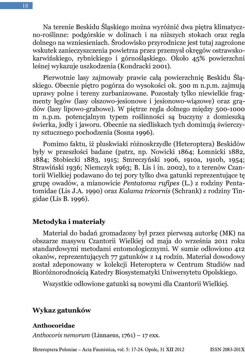 Około 45% powierzchni leśnej wykazuje uszkodzenia (Kondracki 2001). Pierwotnie lasy zajmowały prawie całą powierzchnię Beskidu Śląskiego. Obecnie piętro pogórza do wysokości ok. 500 m n.p.m. zajmują uprawy polne i tereny zurbanizowane.