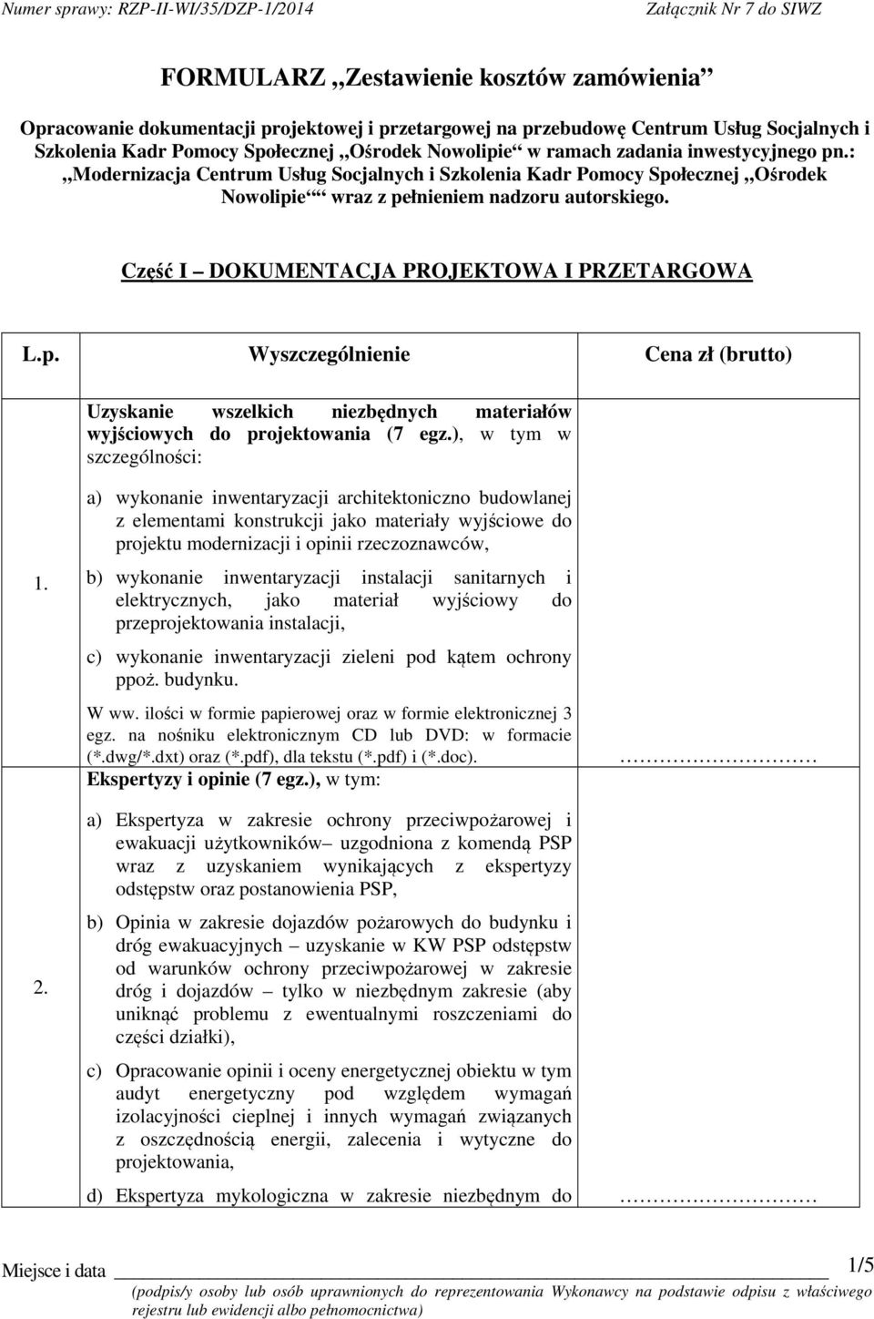 Część I DOKUMENTACJA PROJEKTOWA I PRZETARGOWA L.p. Wyszczególnienie Cena zł (brutto) Uzyskanie wszelkich niezbędnych materiałów wyjściowych do projektowania (7 egz.), w tym w szczególności: 1.