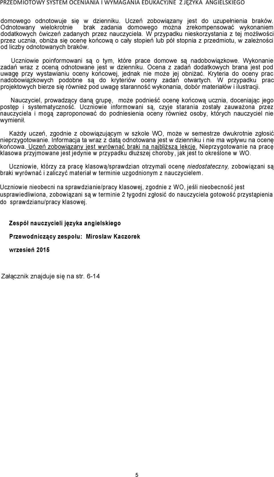 W przypadku nieskorzystania z tej możliwości przez ucznia, obniża się ocenę końcową o cały stopień lub pół stopnia z przedmiotu, w zależności od liczby odnotowanych braków.