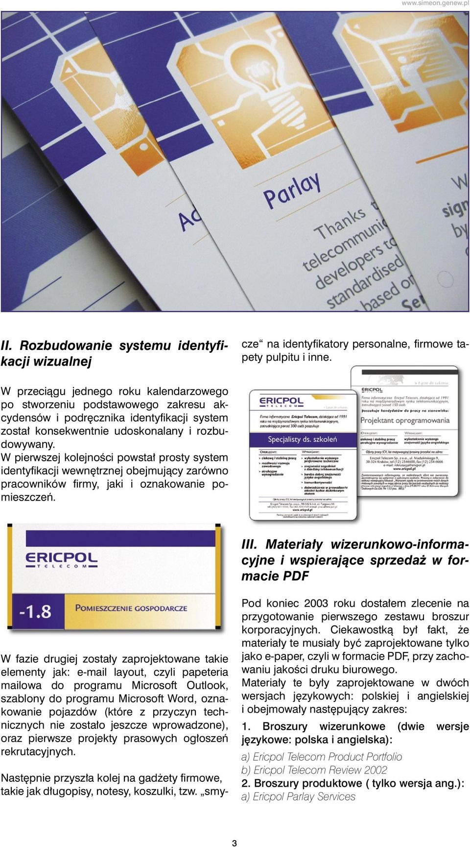 W przeci¹gu jednego roku kalendarzowego po stworzeniu podstawowego zakresu akcydensów i podrêcznika identyfikacji system zosta³ konsekwentnie udoskonalany i rozbudowywany.