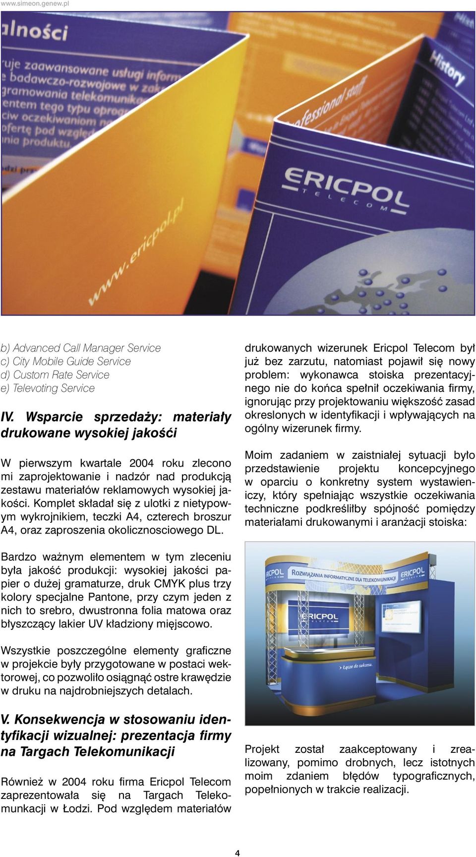 Komplet sk³ada³ siê z ulotki z nietypowym wykrojnikiem, teczki A4, czterech broszur A4, oraz zaproszenia okolicznosciowego DL.