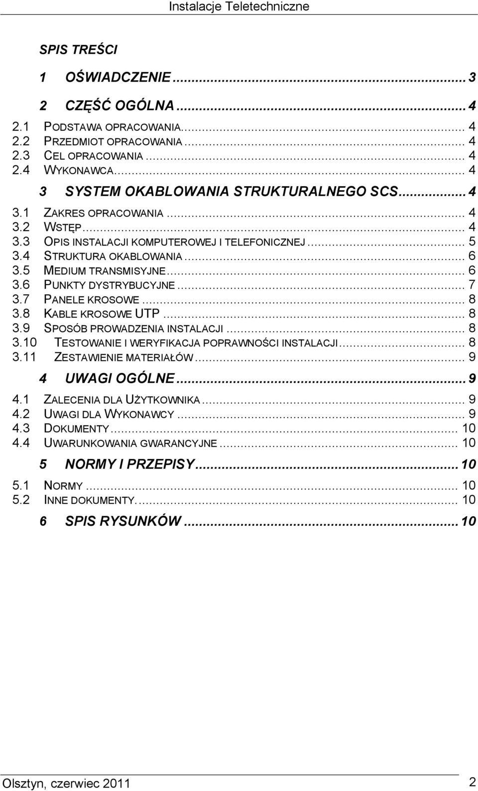 7 PANELE KROSOWE... 8 3.8 KABLE KROSOWE UTP... 8 3.9 SPOSÓB PROWADZENIA INSTALACJI... 8 3.10 TESTOWANIE I WERYFIKACJA POPRAWNOŚCI INSTALACJI... 8 3.11 ZESTAWIENIE MATERIAŁÓW... 9 4 