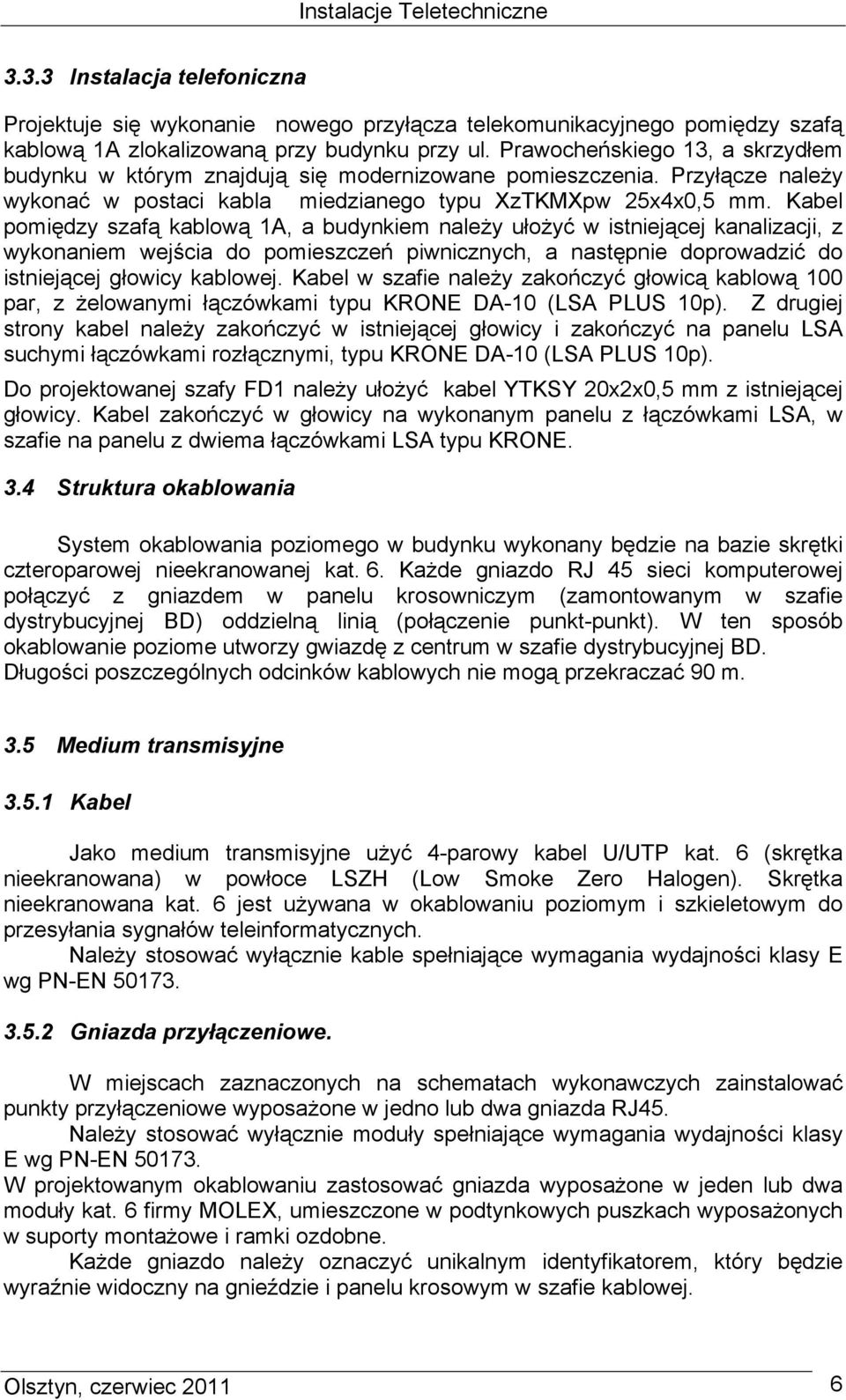 Kabel pomiędzy szafą kablową 1A, a budynkiem naleŝy ułoŝyć w istniejącej kanalizacji, z wykonaniem wejścia do pomieszczeń piwnicznych, a następnie doprowadzić do istniejącej głowicy kablowej.