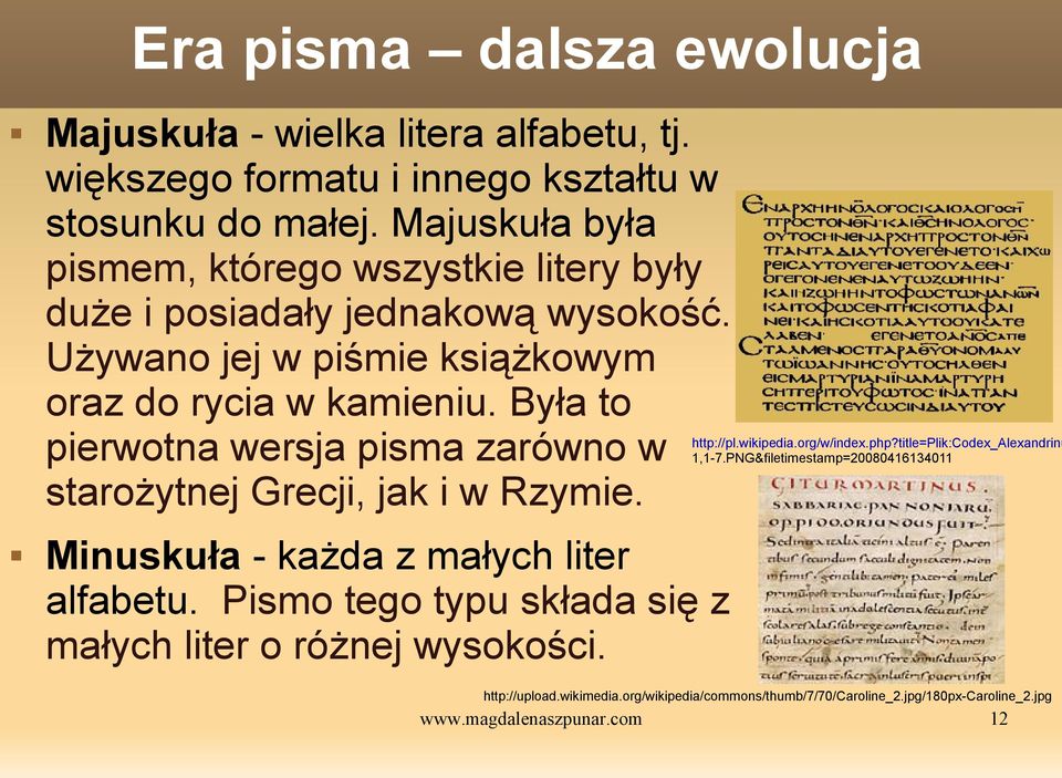 Była to pierwotna wersja pisma zarówno w starożytnej Grecji, jak i w Rzymie. Minuskuła - każda z małych liter alfabetu.