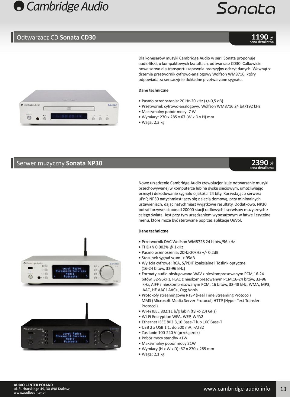 Pasmo przenoszenia: 20 Hz-20 khz (+/-0,5 db) Przetwornik cyfrowo-analogowy: Wolfson WM8716 24 bit/192 khz Maksymalny pobór mocy: 7 W Wymiary: 270 x 285 x 67 (W x D x H) mm Waga: 2,3 kg Serwer