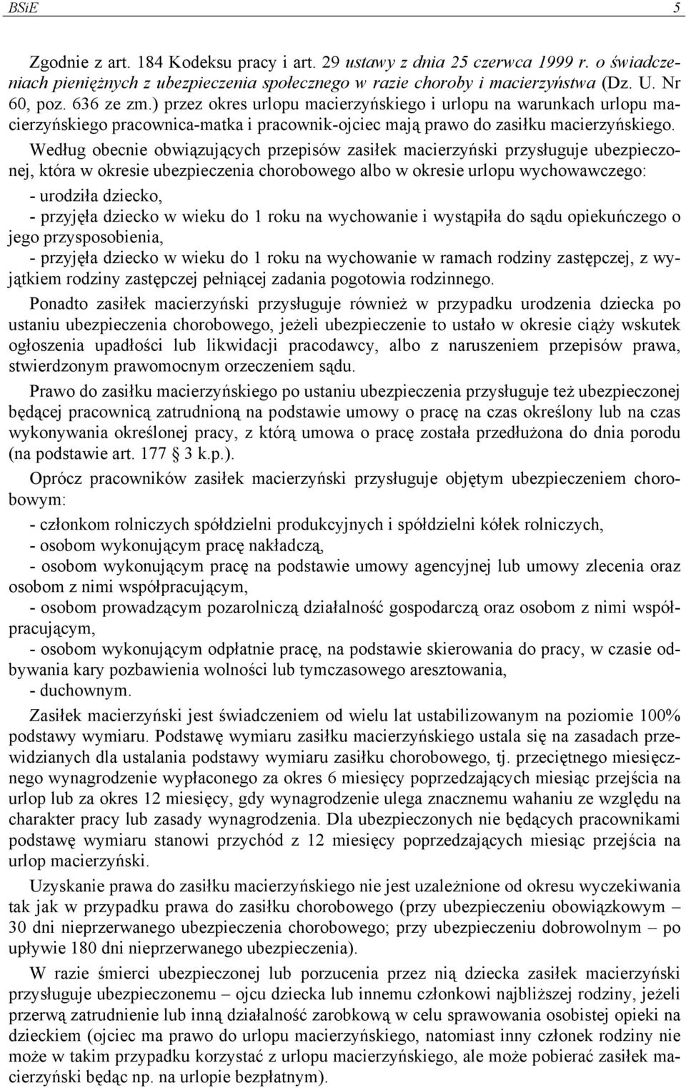 Według obecnie obwiązujących przepisów zasiłek macierzyński przysługuje ubezpieczonej, która w okresie ubezpieczenia chorobowego albo w okresie urlopu wychowawczego: - urodziła dziecko, - przyjęła