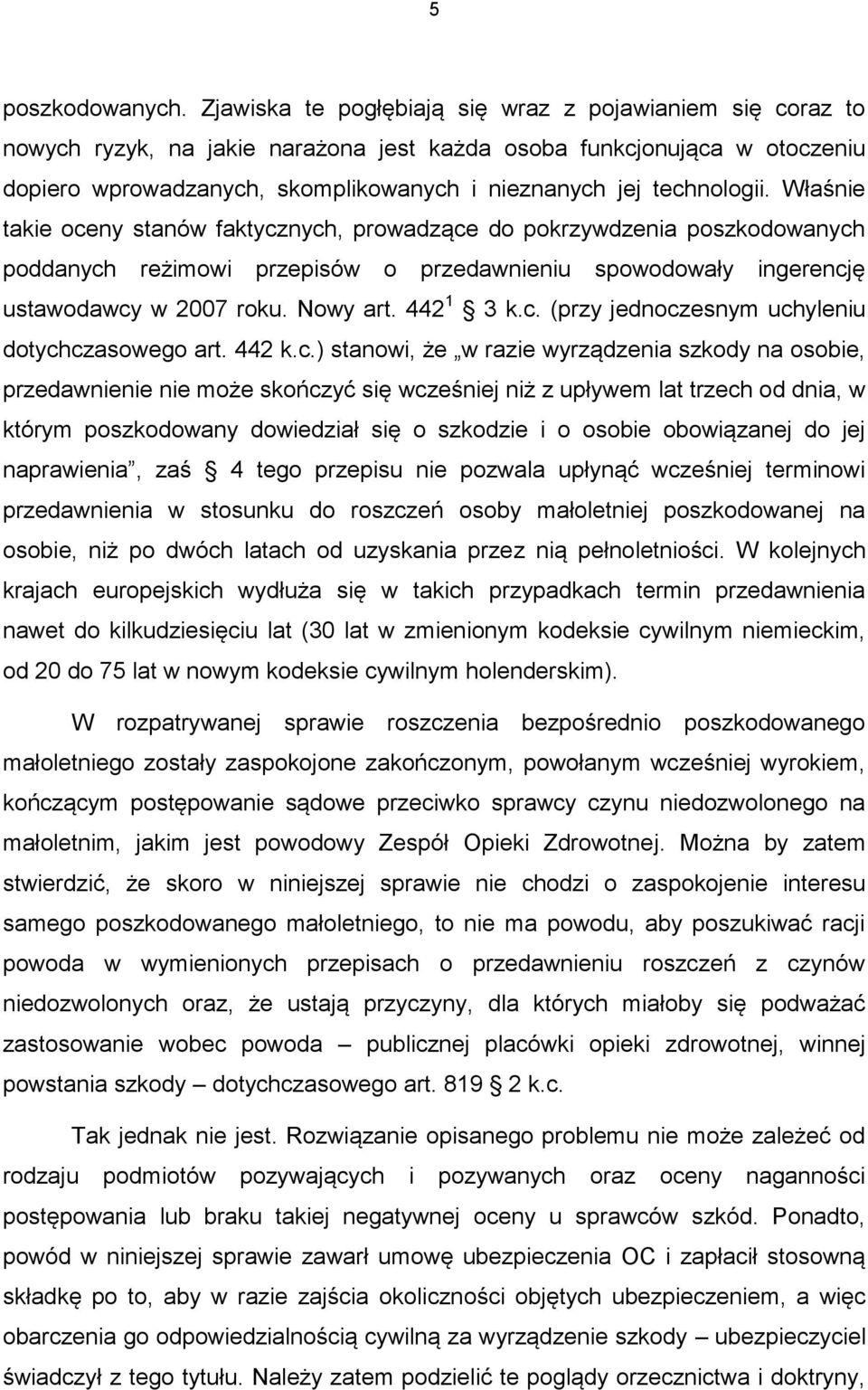 technologii. Właśnie takie oceny stanów faktycznych, prowadzące do pokrzywdzenia poszkodowanych poddanych reżimowi przepisów o przedawnieniu spowodowały ingerencję ustawodawcy w 2007 roku. Nowy art.