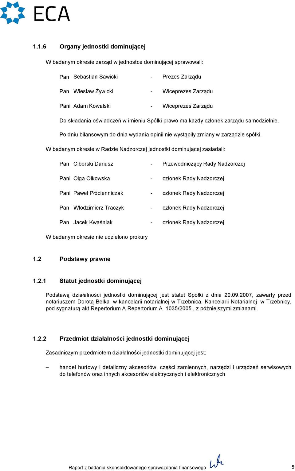 W badanym okresie w Radzie Nadzorczej jednostki dominującej zasiadali: Pan Ciborski Dariusz - Przewodniczący Rady Nadzorczej Pani Olga Olkowska - członek Rady Nadzorczej Pani Paweł Płócienniczak -