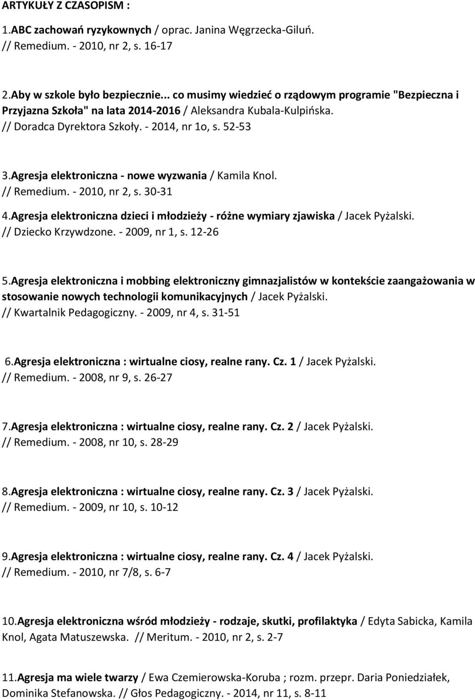 Agresja elektroniczna - nowe wyzwania / Kamila Knol. // Remedium. - 2010, nr 2, s. 30-31 4.Agresja elektroniczna dzieci i młodzieży - różne wymiary zjawiska / Jacek Pyżalski. // Dziecko Krzywdzone.