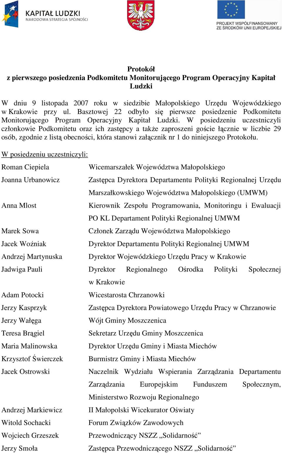 W posiedzeniu uczestniczyli członkowie Podkomitetu oraz ich zastępcy a takŝe zaproszeni goście łącznie w liczbie 29 osób, zgodnie z listą obecności, która stanowi załącznik nr 1 do niniejszego