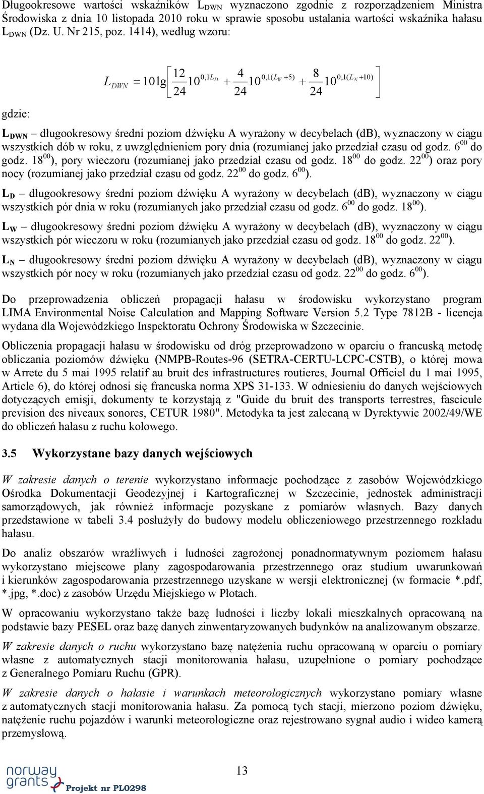 1414), według wzoru: L DWN 12 0,1L 4 0,1( 5) 8 D LW 0,1( LN 10lg 10 10 10 24 24 24 10) gdzie: L DWN długookresowy średni poziom dźwięku A wyrażony w decybelach (db), wyznaczony w ciągu wszystkich dób