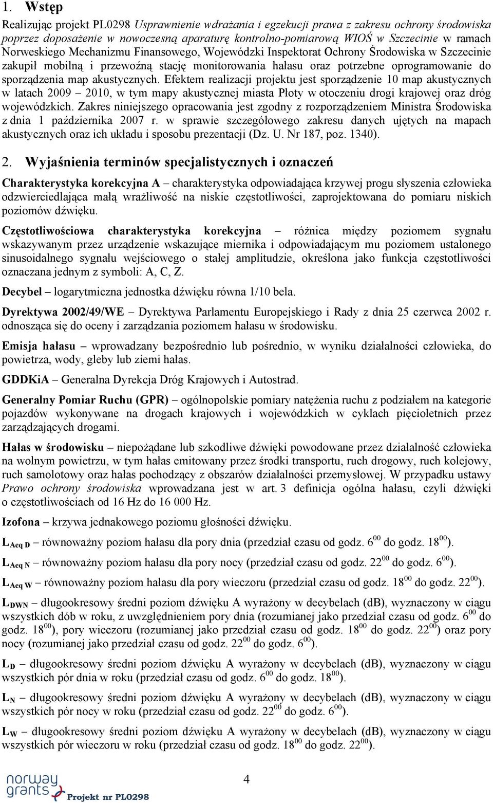 akustycznych. Efektem realizacji projektu jest sporządzenie 10 map akustycznych w latach 2009 2010, w tym mapy akustycznej miasta Płoty w otoczeniu drogi krajowej oraz dróg wojewódzkich.