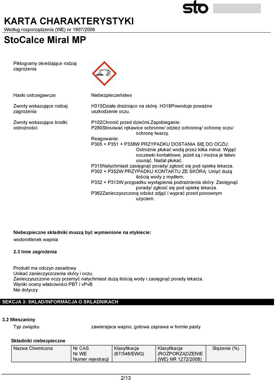 Reagowanie: P305 + P351 + P338W PRZYPADKU DOSTANIA SIĘ DO OCZU: Ostrożnie płukać wodą przez kilka minut. Wyjąć soczewki kontaktowe, jeżeli są i można je łatwo usunąć. Nadal płukać.