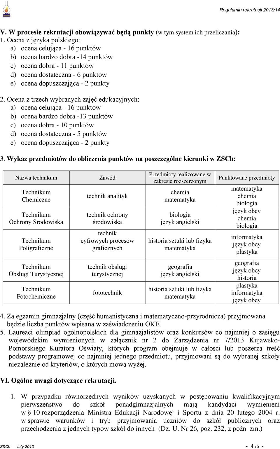 Ocena z trzech wybranych zajęć edukacyjnych: a) ocena celująca - 16 punktów b) ocena bardzo dobra -13 punktów c) ocena dobra - 10 punktów d) ocena dostateczna - 5 punktów e) ocena dopuszczająca - 2