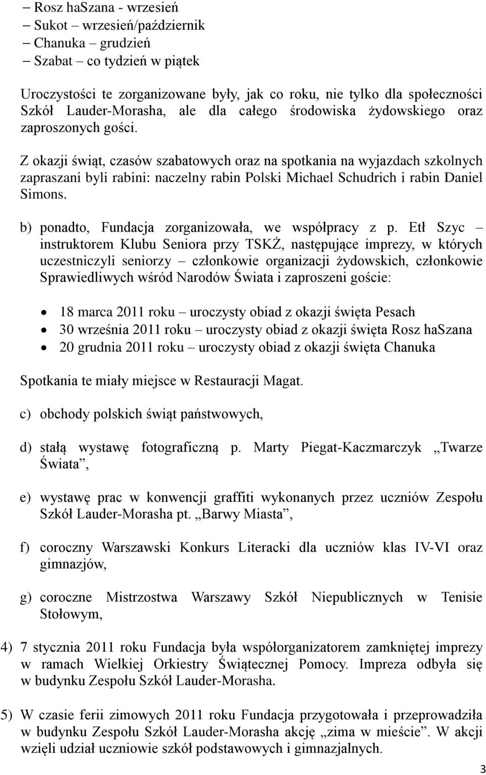 Z okazji świąt, czasów szabatowych oraz na spotkania na wyjazdach szkolnych zapraszani byli rabini: naczelny rabin Polski Michael Schudrich i rabin Daniel Simons.