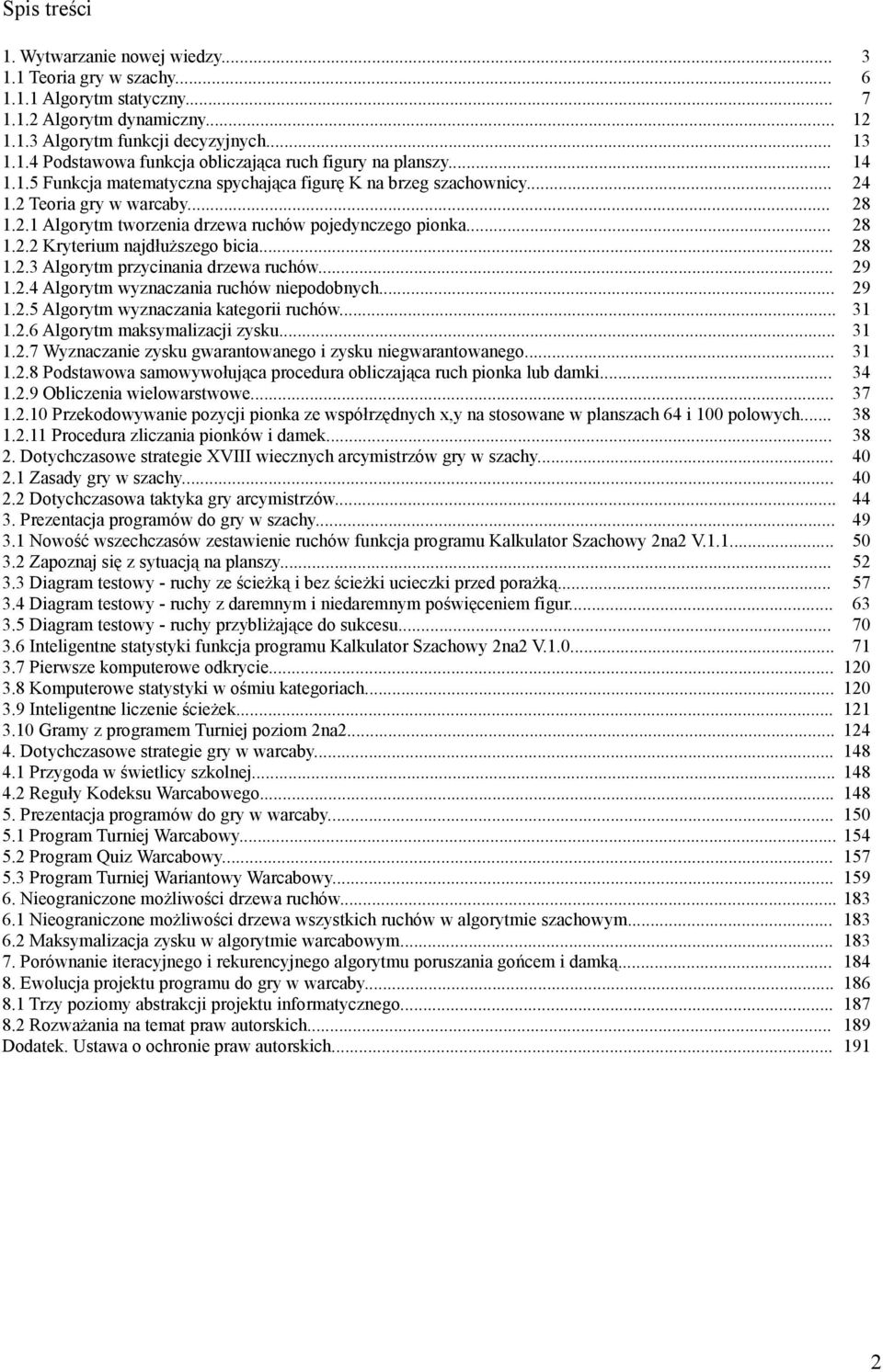 .. 1.2.3 Algorytm przycinania drzewa ruchów... 1.2.4 Algorytm wyznaczania ruchów niepodobnych... 1.2.5 Algorytm wyznaczania kategorii ruchów... 1.2.6 Algorytm maksymalizacji zysku... 1.2.7 Wyznaczanie zysku gwarantowanego i zysku niegwarantowanego.