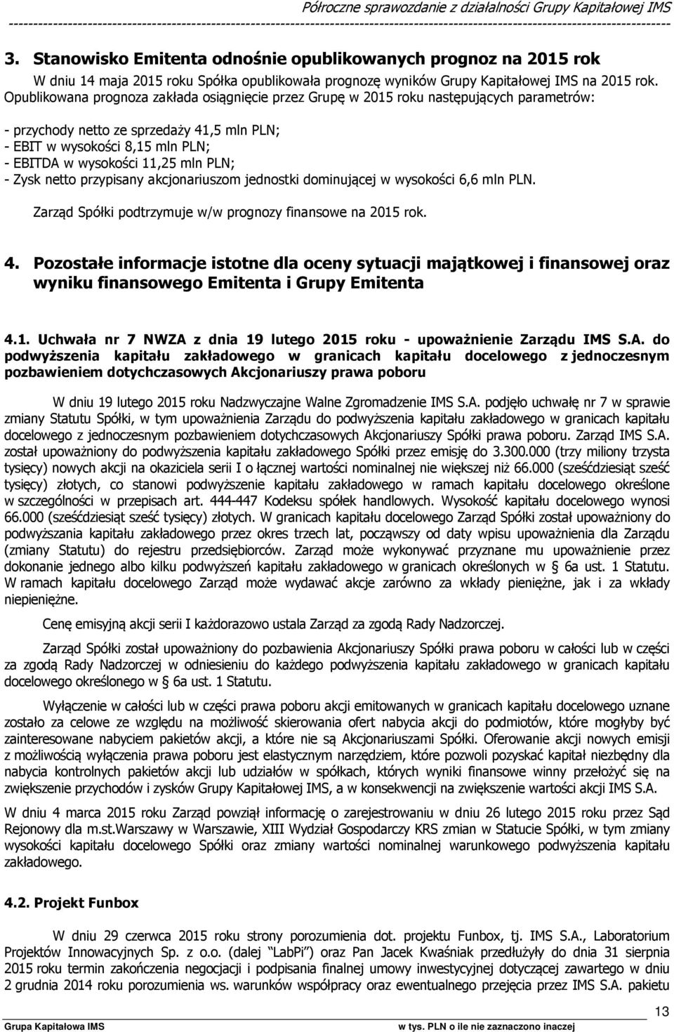 Opublikowana prognoza zakłada osiągnięcie przez Grupę w 2015 roku następujących parametrów: - przychody netto ze sprzedaży 41,5 mln PLN; - EBIT w wysokości 8,15 mln PLN; - EBITDA w wysokości 11,25