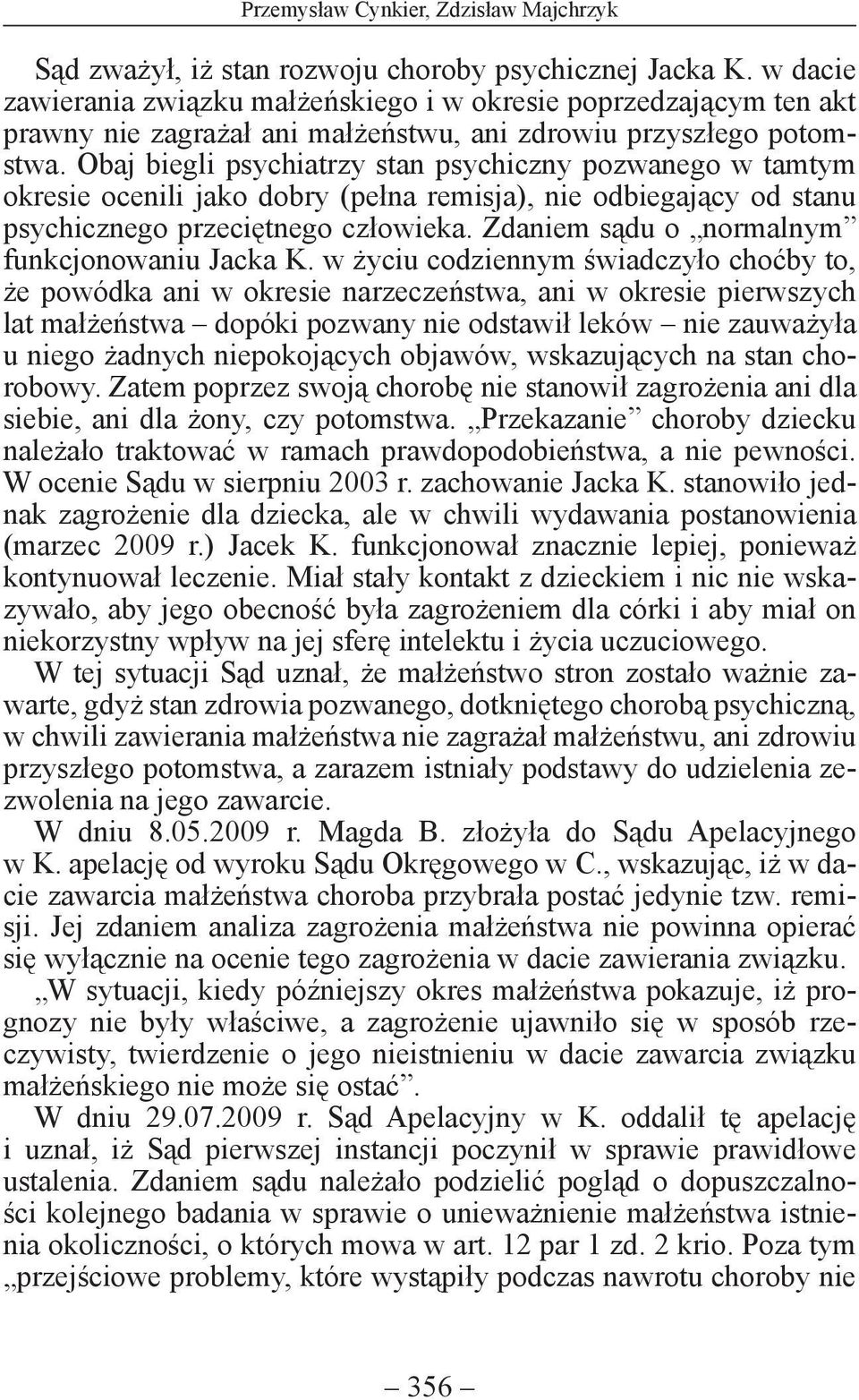 Obaj biegli psychiatrzy stan psychiczny pozwanego w tamtym okresie ocenili jako dobry (pełna remisja), nie odbiegający od stanu psychicznego przeciętnego człowieka.