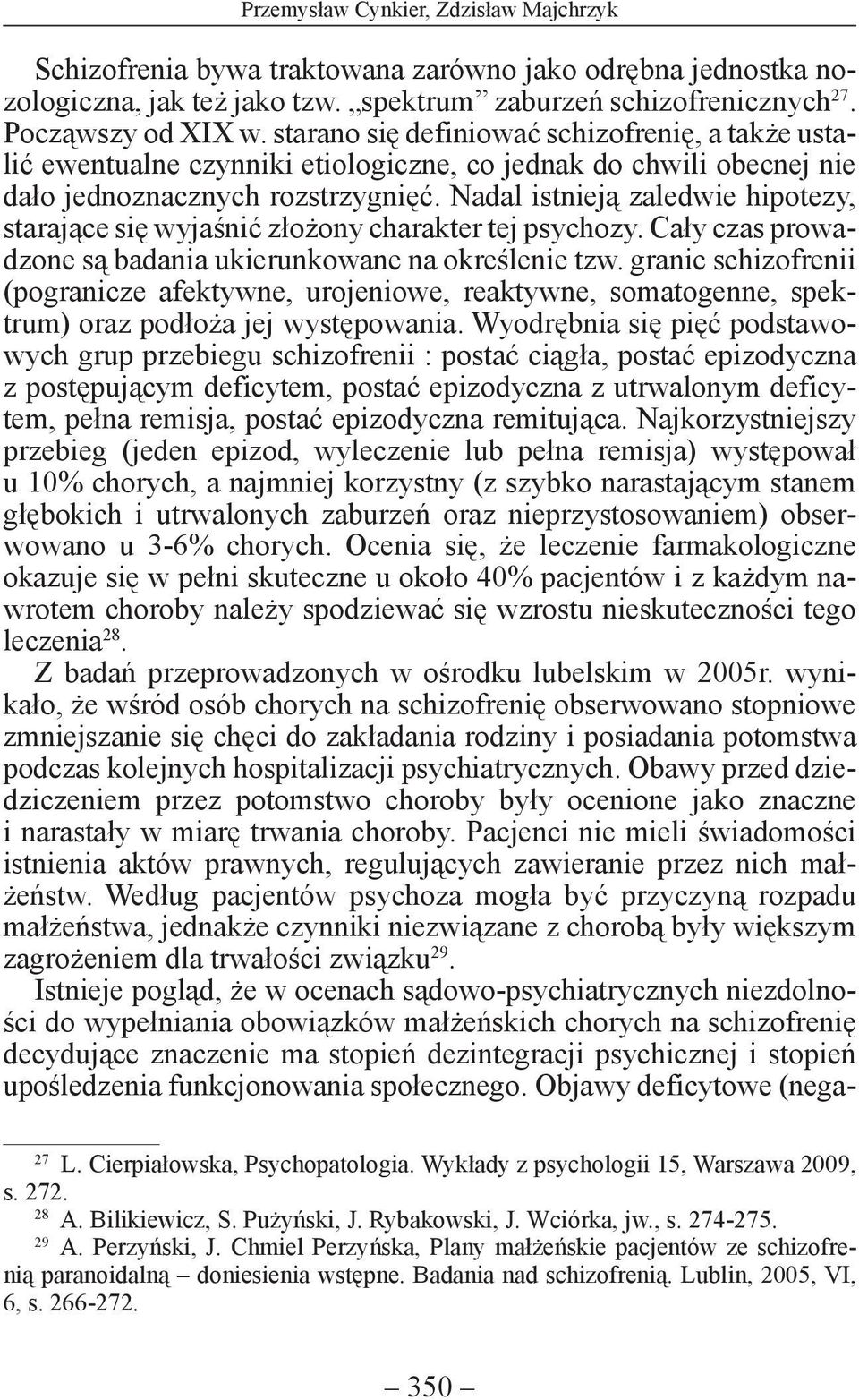 Nadal istnieją zaledwie hipotezy, starające się wyjaśnić złożony charakter tej psychozy. Cały czas prowadzone są badania ukierunkowane na określenie tzw.