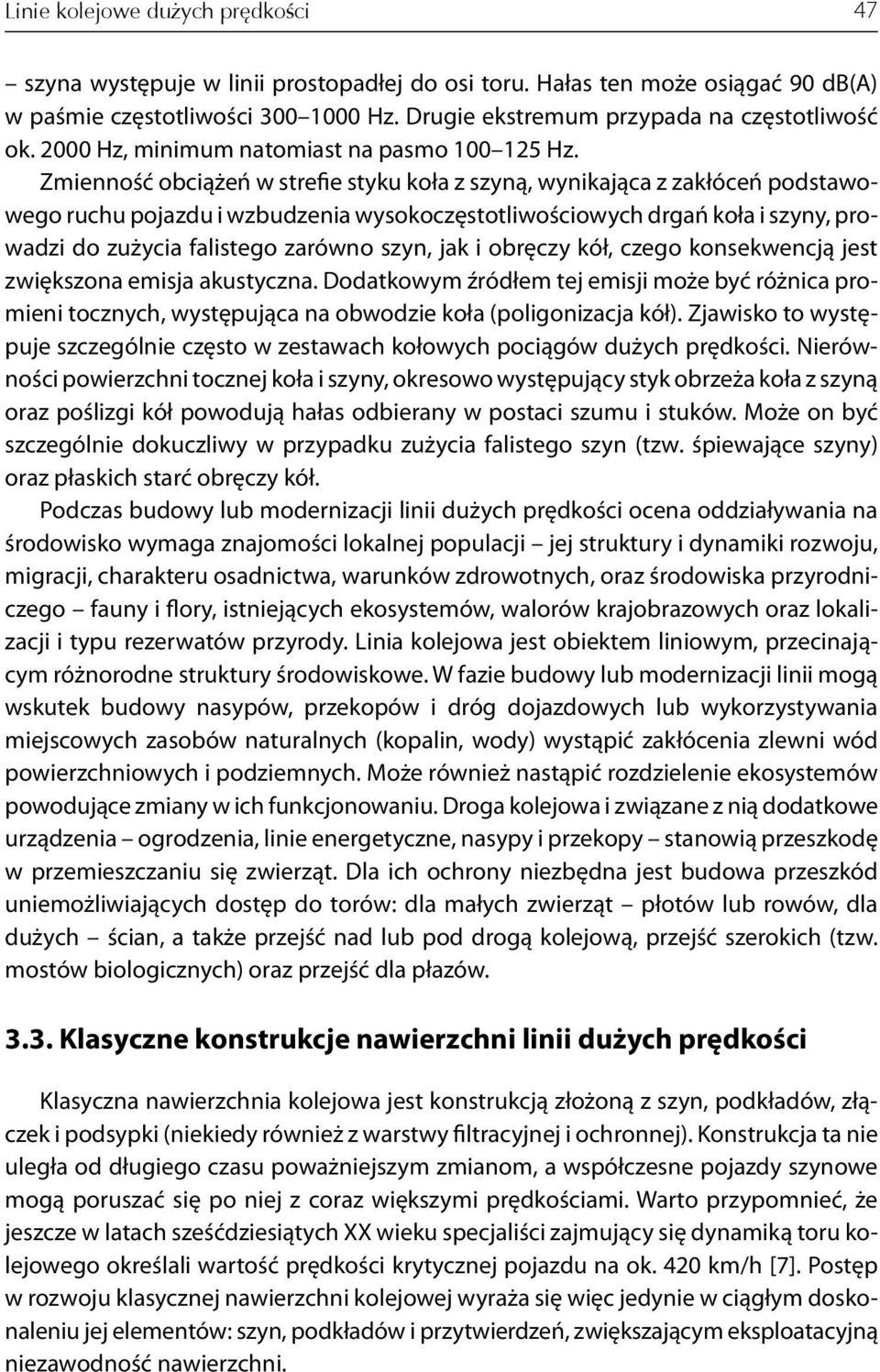 Zmienność obciążeń w strefie styku koła z szyną, wynikająca z zakłóceń podstawowego ruchu pojazdu i wzbudzenia wysokoczęstotliwościowych drgań koła i szyny, prowadzi do zużycia falistego zarówno