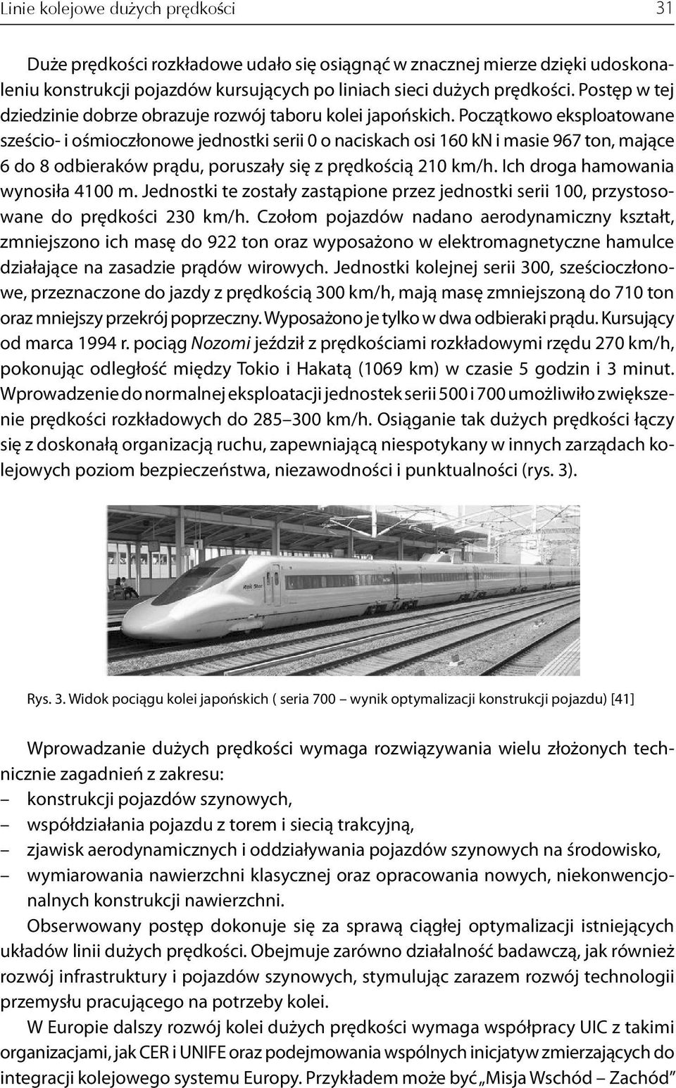 Początkowo eksploatowane sześcio- i ośmioczłonowe jednostki serii 0 o naciskach osi 160 kn i masie 967 ton, mające 6 do 8 odbieraków prądu, poruszały się z prędkością 210 km/h.