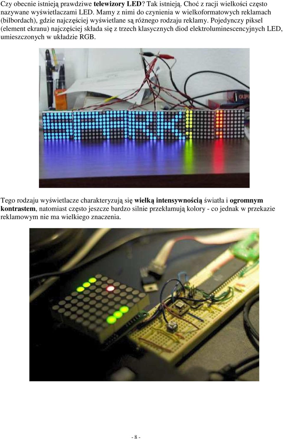 Pojedynczy piksel (element ekranu) najczęściej składa się z trzech klasycznych diod elektroluminescencyjnych LED, umieszczonych w układzie RGB.