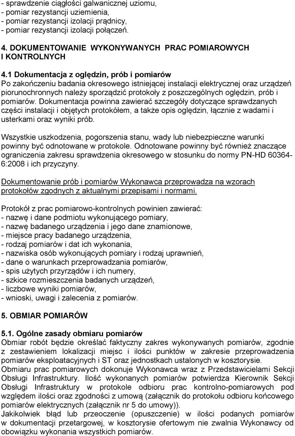 1 Dokumentacja z oględzin, prób i pomiarów Po zakończeniu badania okresowego istniejącej instalacji elektrycznej oraz urządzeń piorunochronnych należy sporządzić protokoły z poszczególnych oględzin,