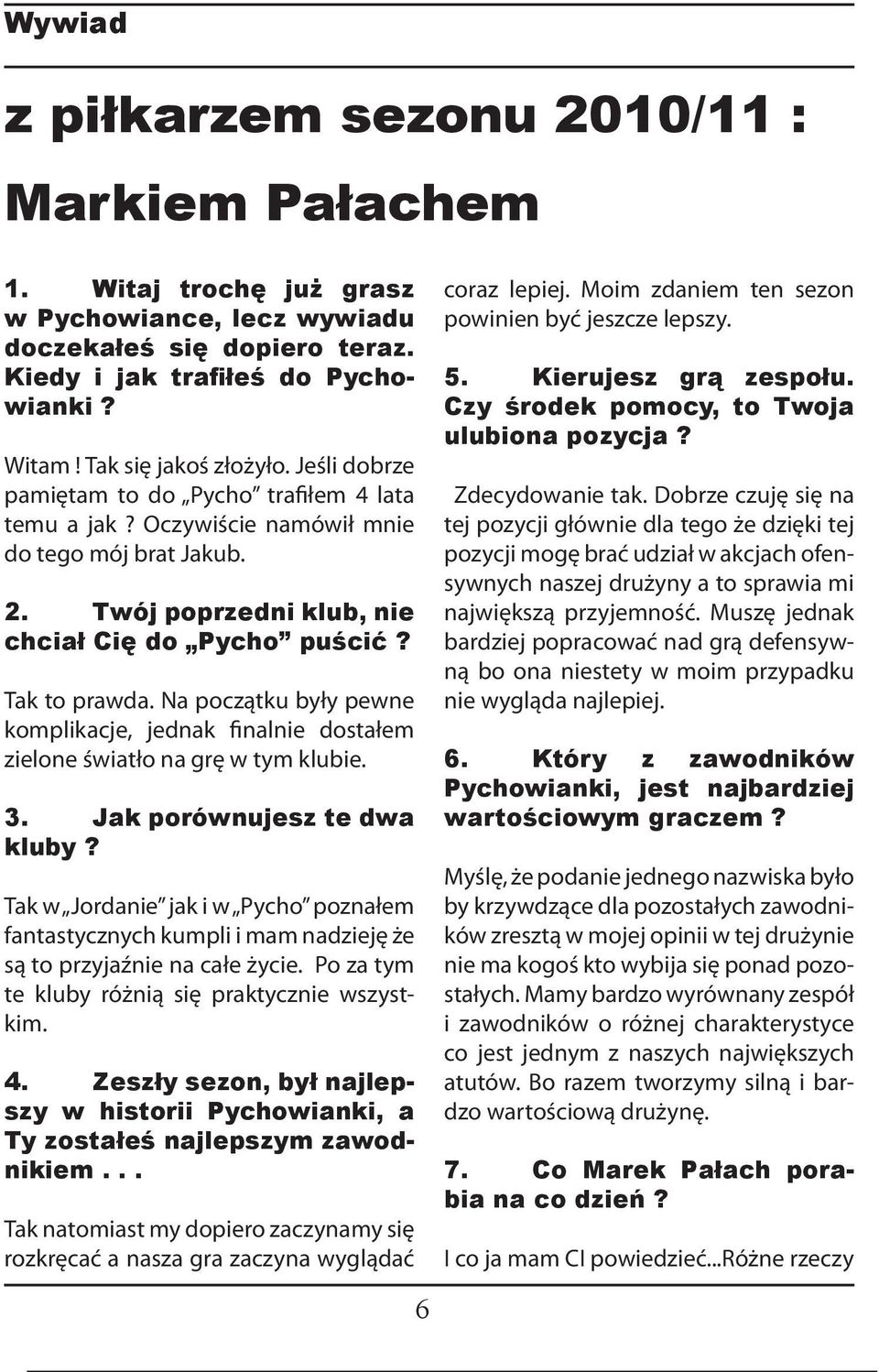 Tak to prawda. Na początku były pewne komplikacje, jednak finalnie dostałem zielone światło na grę w tym klubie. 3. Jak porównujesz te dwa kluby?