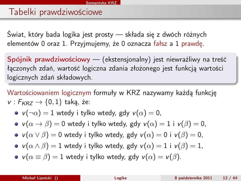 Wartościowaniem logicznym formuły w KRZ nazywamy każdą funkcję v : F KRZ {0, 1} taką, że: v( α) = 1 wtedy i tylko wtedy, gdy v(α) = 0, v(α β) = 0 wtedy i tylko wtedy, gdy v(α) = 1 i