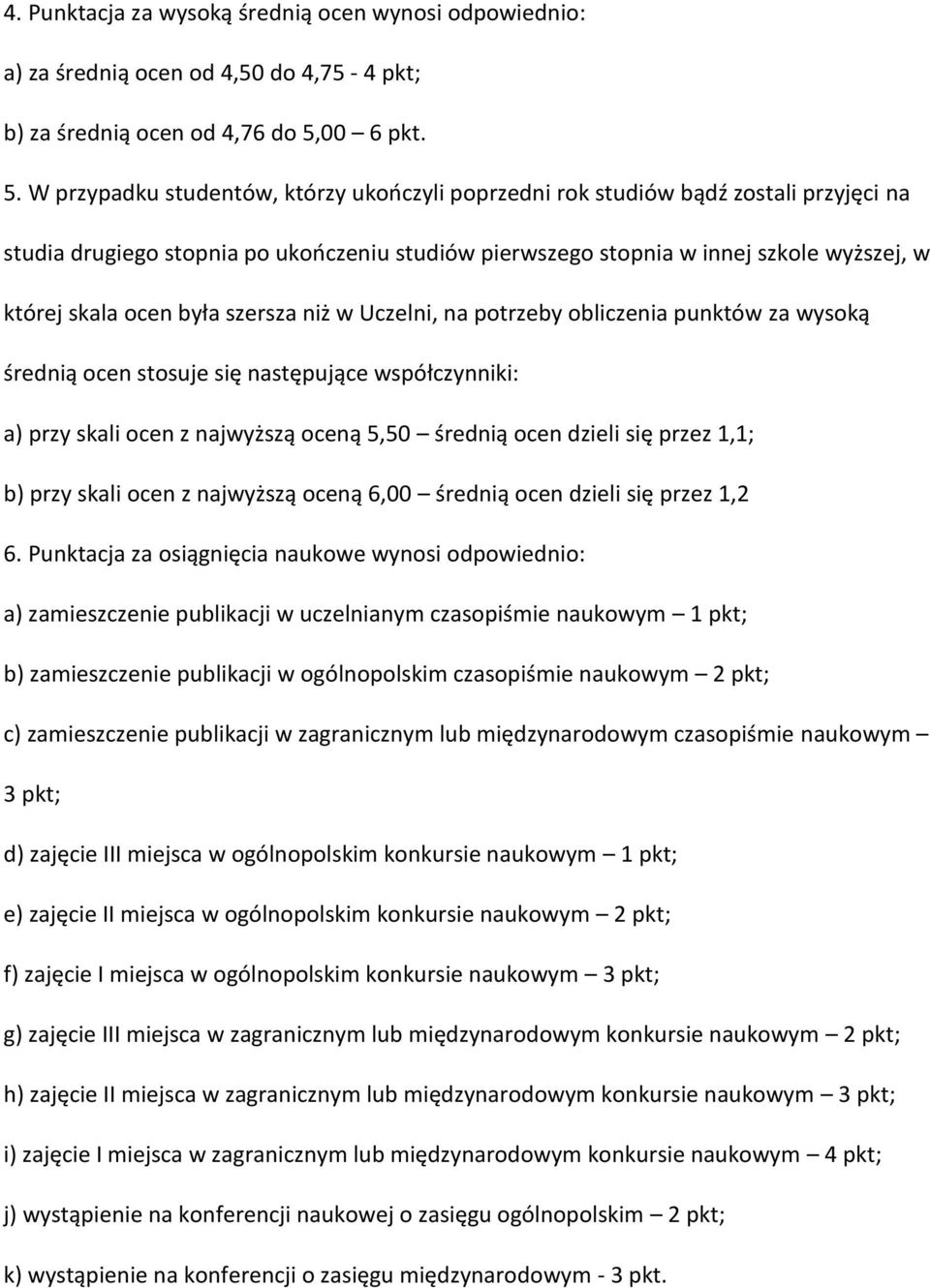 W przypadku studentów, którzy ukończyli poprzedni rok studiów bądź zostali przyjęci na studia drugiego stopnia po ukończeniu studiów pierwszego stopnia w innej szkole wyższej, w której skala ocen