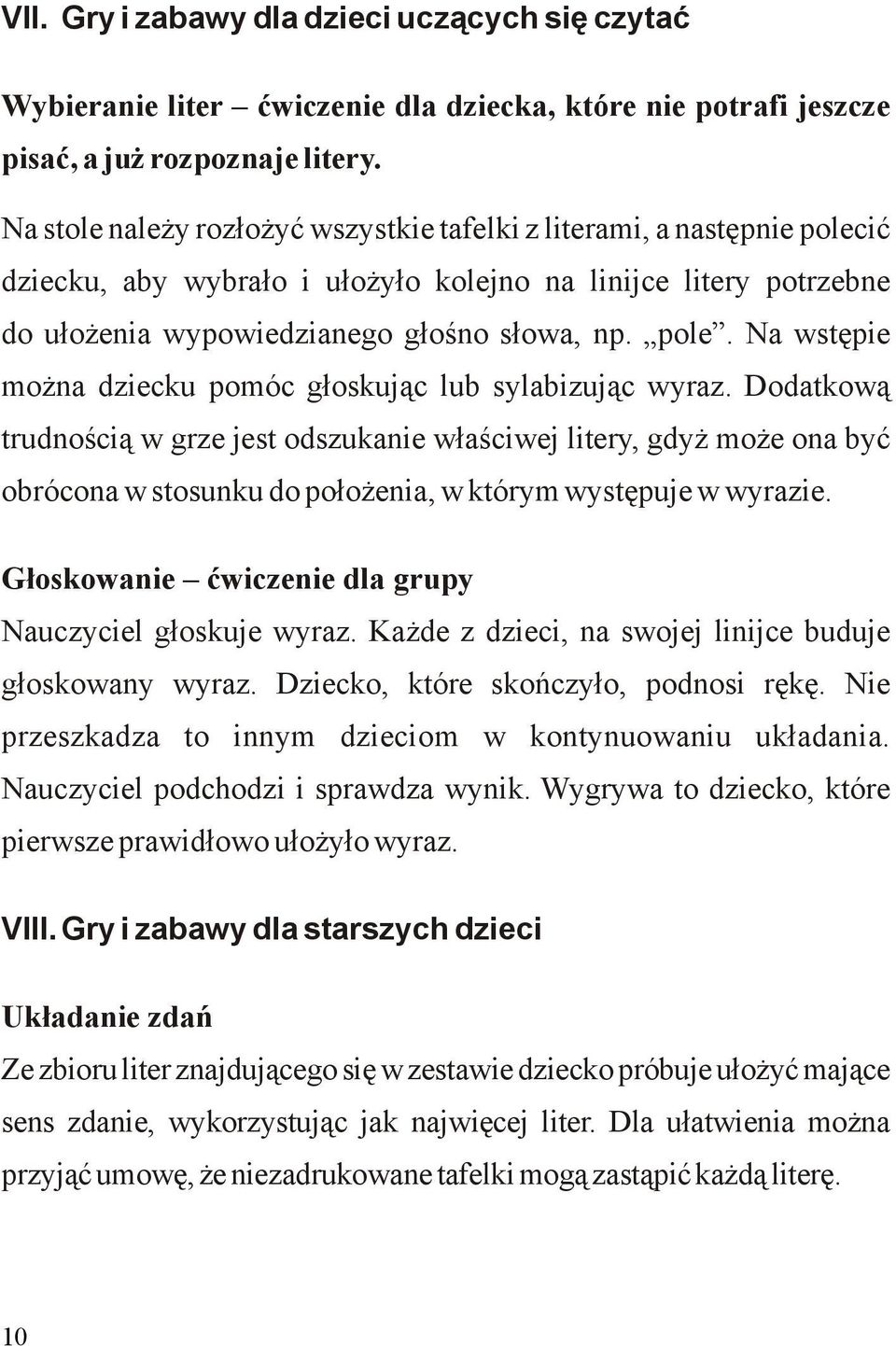 Dodatkową trudnością w grze jest odszukanie właściwej litery, gdyż może ona być obrócona w stosunku do położenia, w którym występuje w wyrazie.