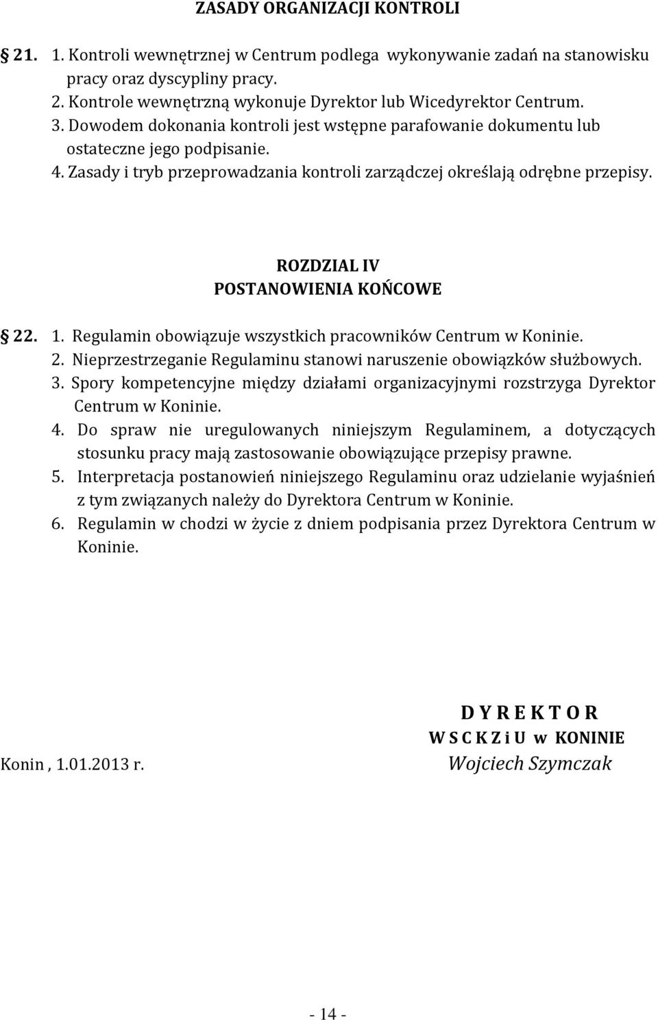 ROZDZIAL IV POSTANOWIENIA KOŃCOWE 22. 1. Regulamin obowiązuje wszystkich pracowników Centrum w Koninie. 2. Nieprzestrzeganie Regulaminu stanowi naruszenie obowiązków służbowych. 3.