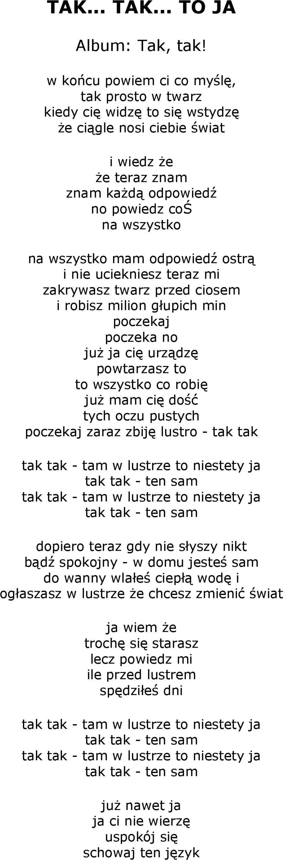 wszystko mam odpowiedź ostrą i nie uciekniesz teraz mi zakrywasz twarz przed ciosem i robisz milion głupich min poczekaj poczeka no juŝ ja cię urządzę powtarzasz to to wszystko co robię juŝ