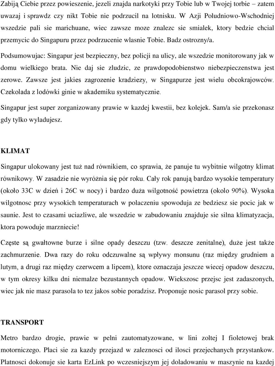 Podsumowujac: Singapur jest bezpieczny, bez policji na ulicy, ale wszedzie monitorowany jak w domu wielkiego brata. Nie daj sie zludzic, ze prawdopodobienstwo niebezpieczenstwa jest zerowe.