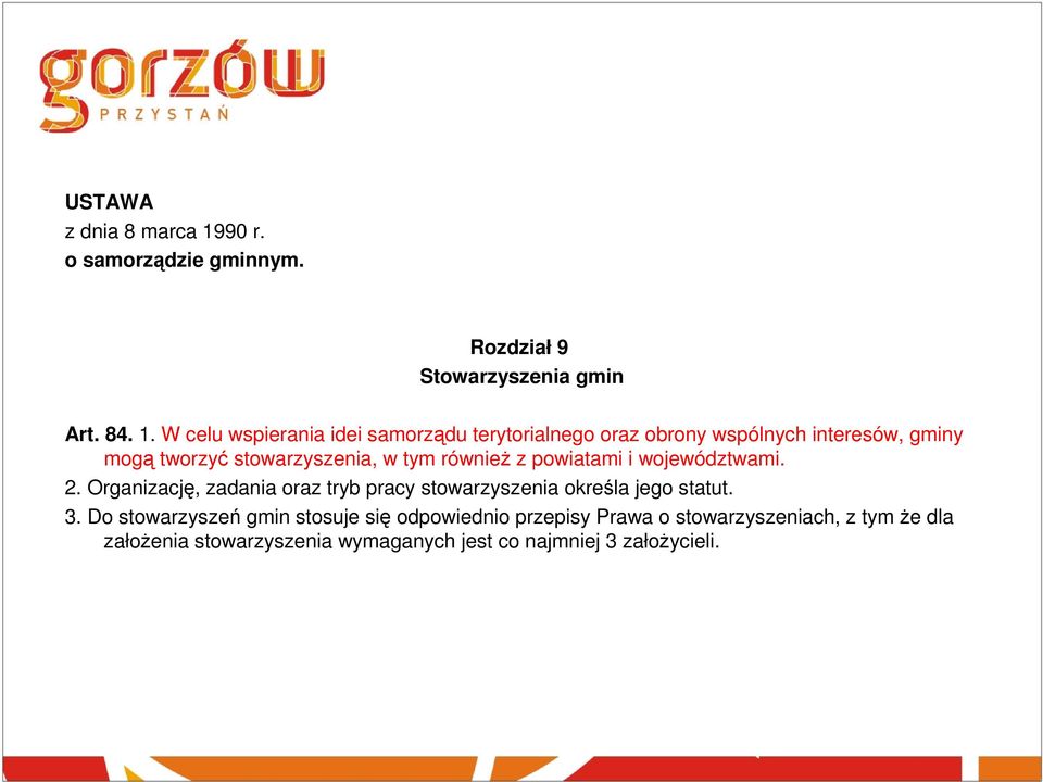 W celu wspierania idei samorządu terytorialnego oraz obrony wspólnych interesów, gminy mogą tworzyć stowarzyszenia, w tym