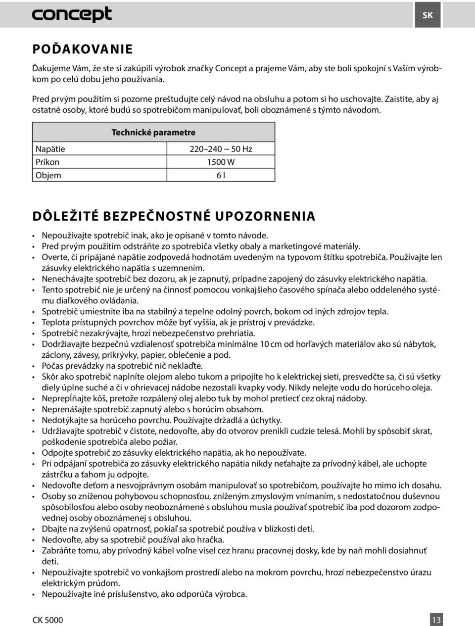 Technické parametre Napätie Príkon Objem 220 240 ~ 50 Hz 1500 W 6 l DÔLEŽITÉ BEZPEČNOSTNÉ UPOZORNENIA Nepoužívajte spotrebič inak, ako je opísané v tomto návode.