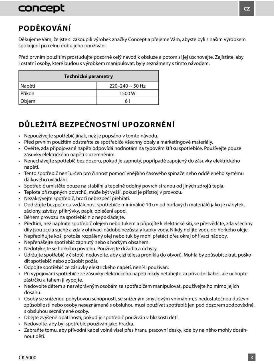 Technické parametry Napětí Příkon Objem 220 240 ~ 50 Hz 1500 W 6 l DŮLEŽITÁ BEZPEČNOSTNÍ UPOZORNĚNÍ Nepoužívejte spotřebič jinak, než je popsáno v tomto návodu.