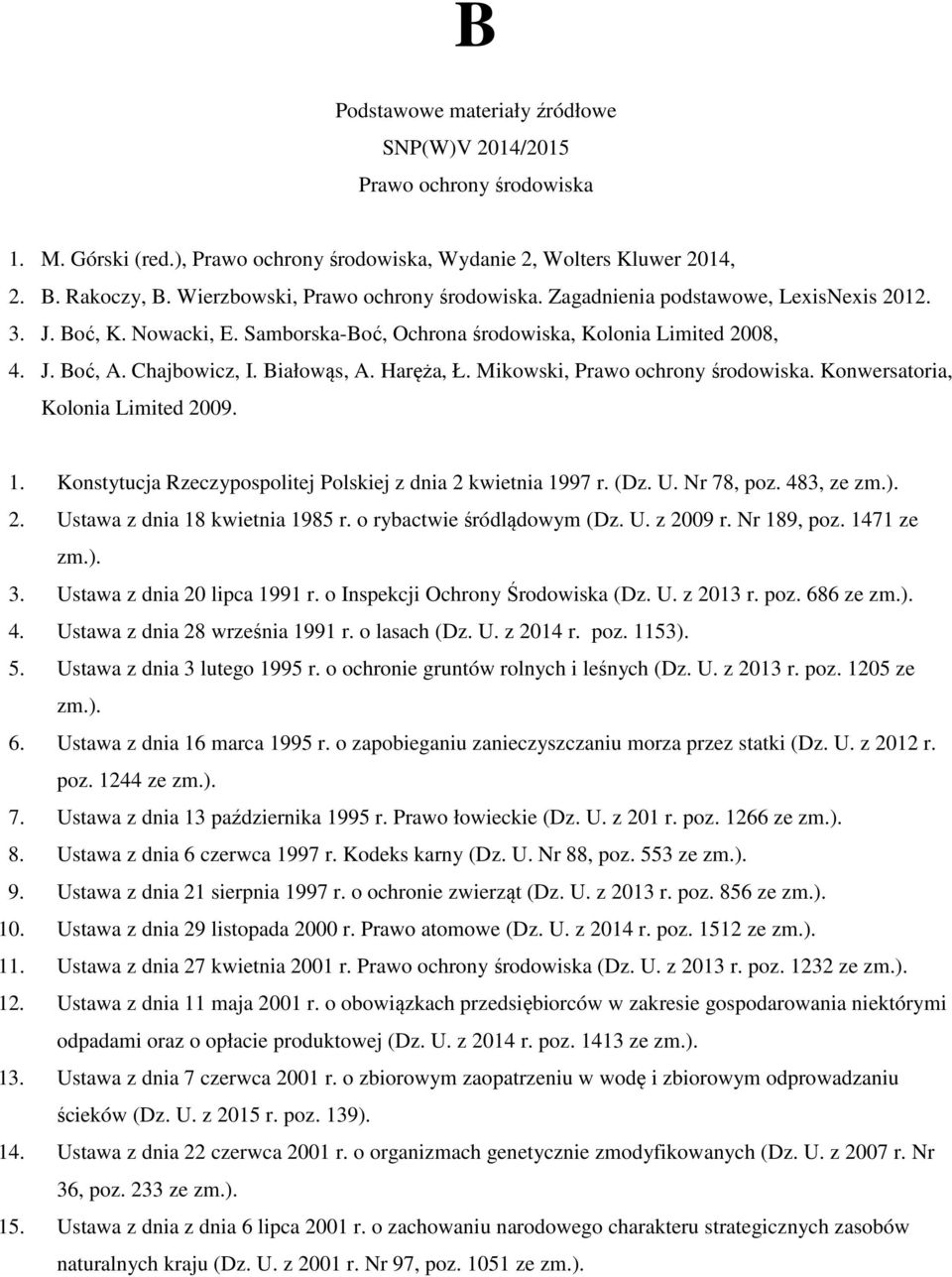 Białowąs, A. Haręża, Ł. Mikowski, Prawo ochrony środowiska. Konwersatoria, Kolonia Limited 2009. 1. Konstytucja Rzeczypospolitej Polskiej z dnia 2 kwietnia 1997 r. (Dz. U. Nr 78, poz. 483, ze zm.). 2. Ustawa z dnia 18 kwietnia 1985 r.