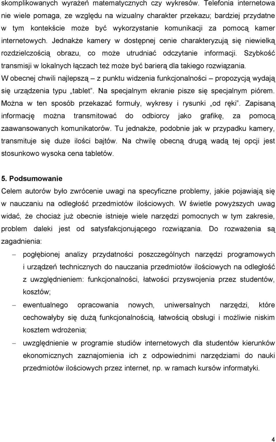 Jednakże kamery w dostępnej cenie charakteryzują się niewielką rozdzielczością obrazu, co może utrudniać odczytanie informacji.